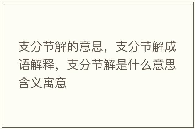 支分節解的意思，支分節解成語(yǔ)解釋?zhuān)Х止澖馐鞘裁匆馑己x寓意