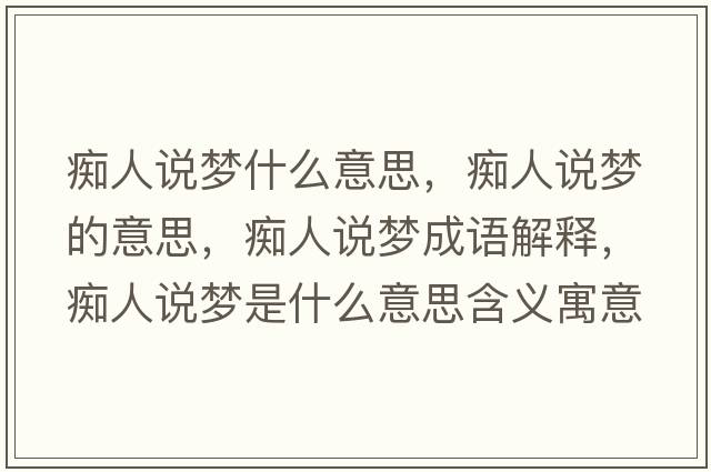癡人說(shuō)夢(mèng)什么意思，癡人說(shuō)夢(mèng)的意思，癡人說(shuō)夢(mèng)成語(yǔ)解釋?zhuān)V人說(shuō)夢(mèng)是什么意思含義寓意