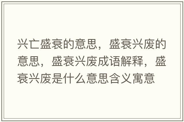 興亡盛衰的意思，盛衰興廢的意思，盛衰興廢成語(yǔ)解釋?zhuān)⑺ヅd廢是什么意思含義寓意