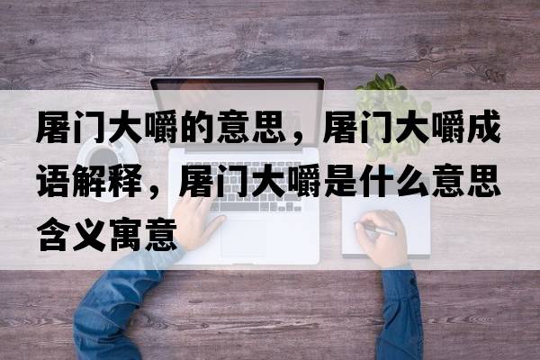 屠門(mén)大嚼的意思，屠門(mén)大嚼成語(yǔ)解釋?zhuān)篱T(mén)大嚼是什么意思含義寓意