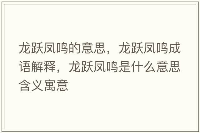 龍躍鳳鳴的意思，龍躍鳳鳴成語(yǔ)解釋?zhuān)堒S鳳鳴是什么意思含義寓意