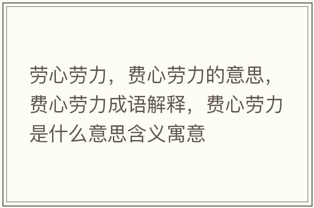 勞心勞力，費心勞力的意思，費心勞力成語(yǔ)解釋?zhuān)M心勞力是什么意思含義寓意