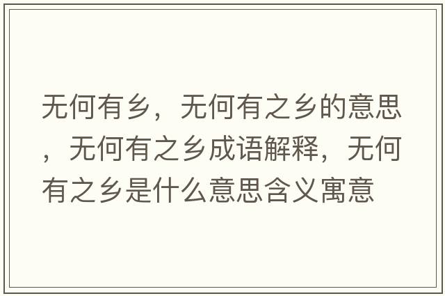 無(wú)何有鄉，無(wú)何有之鄉的意思，無(wú)何有之鄉成語(yǔ)解釋?zhuān)瑹o(wú)何有之鄉是什么意思含義寓意