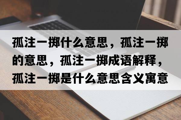 孤注一擲什么意思，孤注一擲的意思，孤注一擲成語(yǔ)解釋?zhuān)伦⒁粩S是什么意思含義寓意