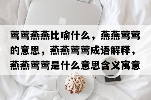 鶯鶯燕燕比喻什么，燕燕鶯鶯的意思，燕燕鶯鶯成語(yǔ)解釋?zhuān)嘌帔L鶯是什么意思含義寓意