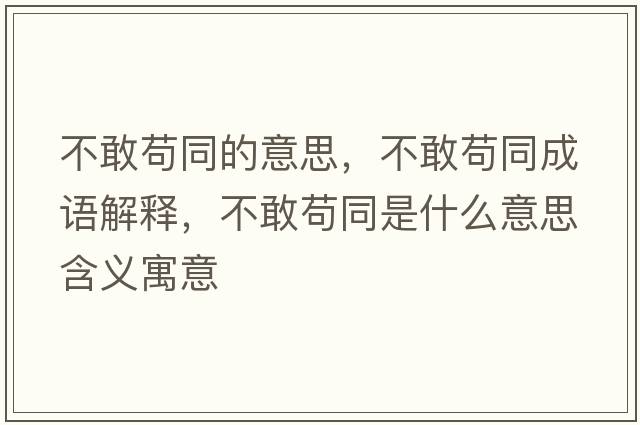 不敢茍同的意思，不敢茍同成語(yǔ)解釋?zhuān)桓移埻鞘裁匆馑己x寓意