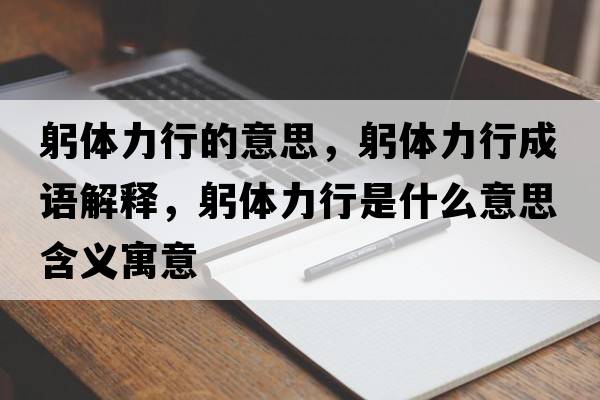 躬體力行的意思，躬體力行成語(yǔ)解釋?zhuān)w力行是什么意思含義寓意