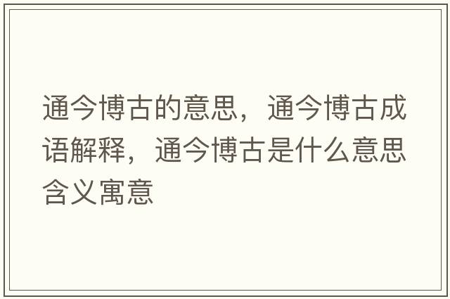 通今博古的意思，通今博古成語(yǔ)解釋?zhuān)ń癫┕攀鞘裁匆馑己x寓意