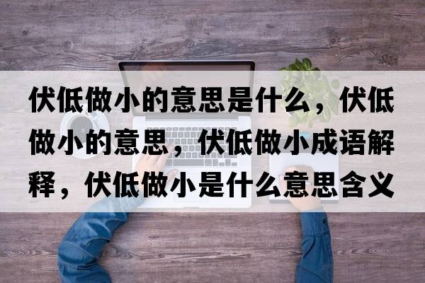 伏低做小的意思是什么，伏低做小的意思，伏低做小成語(yǔ)解釋?zhuān)妥鲂∈鞘裁匆馑己x寓意