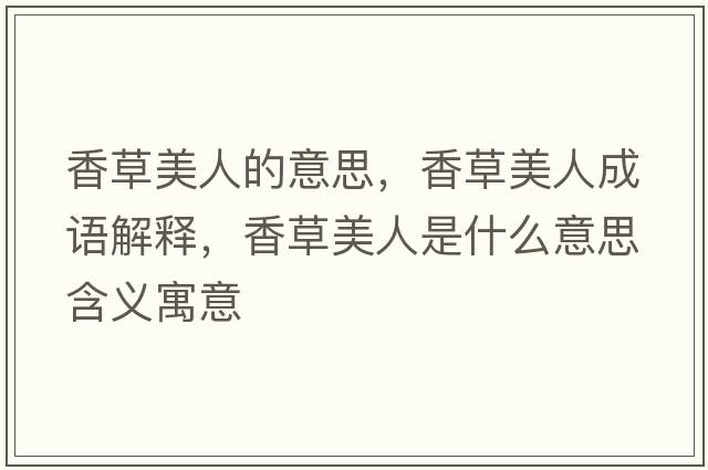 香草美人的意思，香草美人成語(yǔ)解釋?zhuān)悴菝廊耸鞘裁匆馑己x寓意