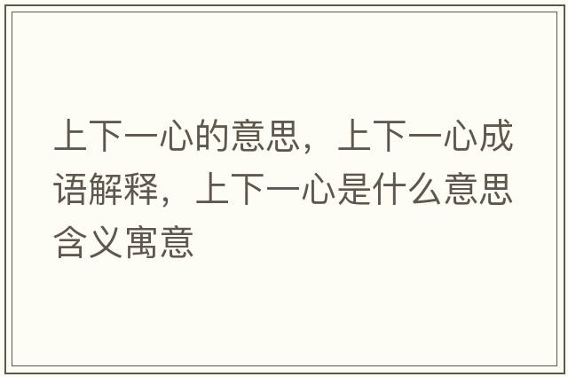 上下一心的意思，上下一心成語(yǔ)解釋?zhuān)舷乱恍氖鞘裁匆馑己x寓意