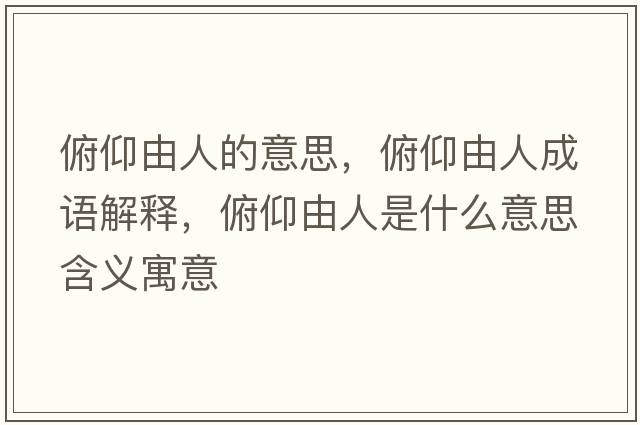 俯仰由人的意思，俯仰由人成語(yǔ)解釋?zhuān)┭鲇扇耸鞘裁匆馑己x寓意