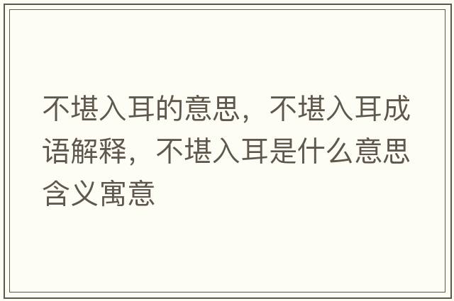 不堪入耳的意思，不堪入耳成語(yǔ)解釋?zhuān)豢叭攵鞘裁匆馑己x寓意