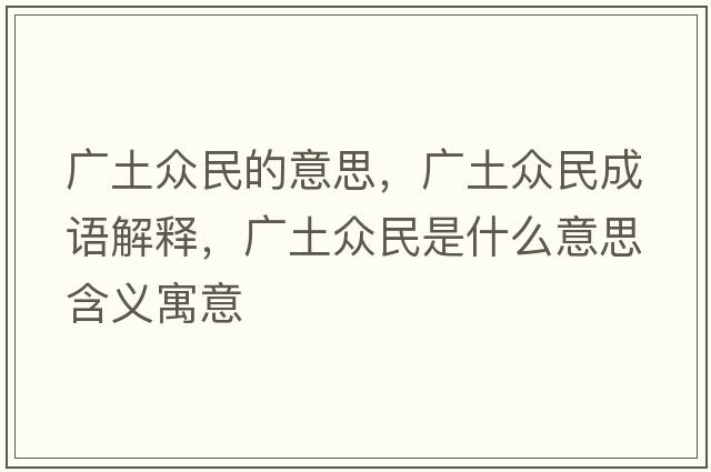 廣土眾民的意思，廣土眾民成語(yǔ)解釋?zhuān)瑥V土眾民是什么意思含義寓意
