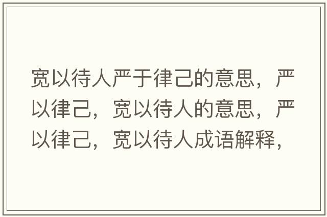 寬以待人嚴于律己的意思，嚴以律己，寬以待人的意思，嚴以律己，寬以待人成語(yǔ)解釋?zhuān)瑖酪月杉?，寬以待人是什么意思含義寓意