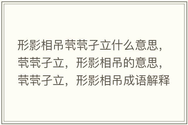 形影相吊煢煢孑立什么意思，煢煢孑立，形影相吊的意思，煢煢孑立，形影相吊成語(yǔ)解釋?zhuān)瑹︽萘?，形影相吊是什么意思含義寓意