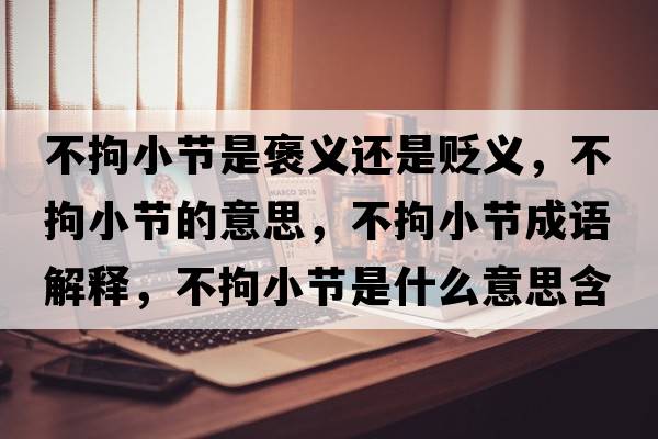 不拘小節是褒義還是貶義，不拘小節的意思，不拘小節成語(yǔ)解釋?zhuān)痪行」澥鞘裁匆馑己x寓意