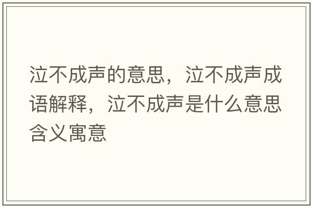 泣不成聲的意思，泣不成聲成語(yǔ)解釋?zhuān)怀陕暿鞘裁匆馑己x寓意