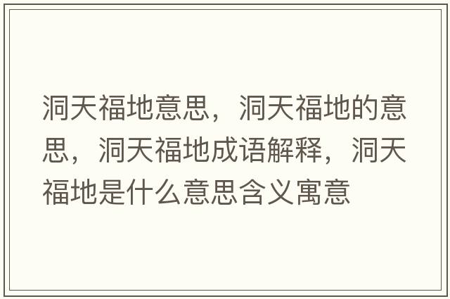 洞天福地意思，洞天福地的意思，洞天福地成語(yǔ)解釋?zhuān)刺旄５厥鞘裁匆馑己x寓意