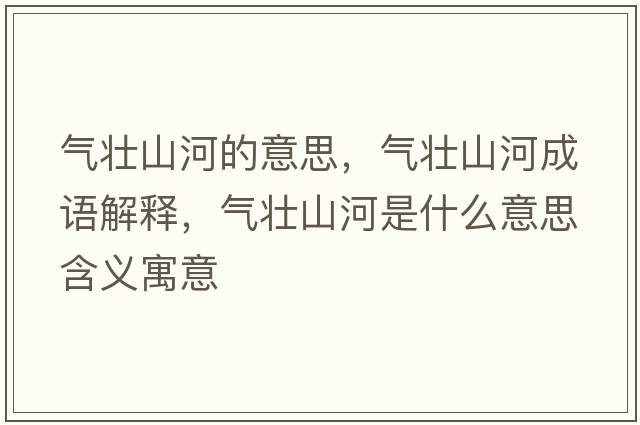 氣壯山河的意思，氣壯山河成語(yǔ)解釋?zhuān)瑲鈮焉胶邮鞘裁匆馑己x寓意