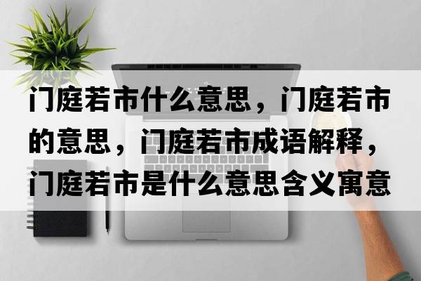 門(mén)庭若市什么意思，門(mén)庭若市的意思，門(mén)庭若市成語(yǔ)解釋?zhuān)T(mén)庭若市是什么意思含義寓意