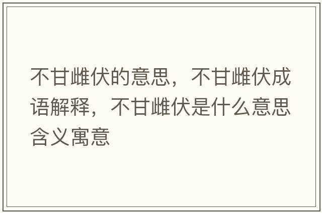 不甘雌伏的意思，不甘雌伏成語(yǔ)解釋?zhuān)桓蚀品鞘裁匆馑己x寓意