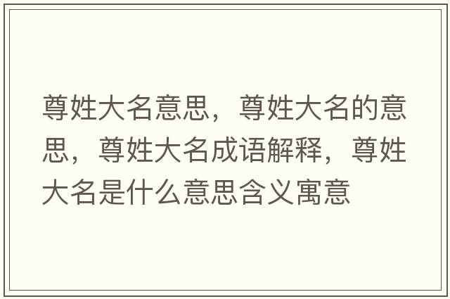 尊姓大名意思，尊姓大名的意思，尊姓大名成語(yǔ)解釋?zhuān)鹦沾竺鞘裁匆馑己x寓意