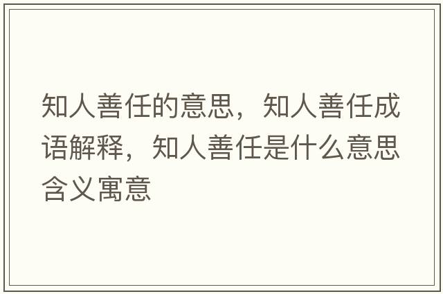 知人善任的意思，知人善任成語(yǔ)解釋?zhuān)松迫问鞘裁匆馑己x寓意