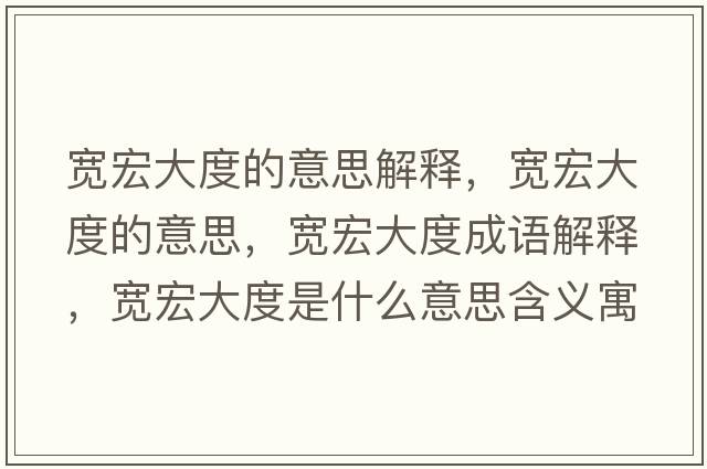 寬宏大度的意思解釋?zhuān)瑢捄甏蠖鹊囊馑?，寬宏大度成語(yǔ)解釋?zhuān)瑢捄甏蠖仁鞘裁匆馑己x寓意