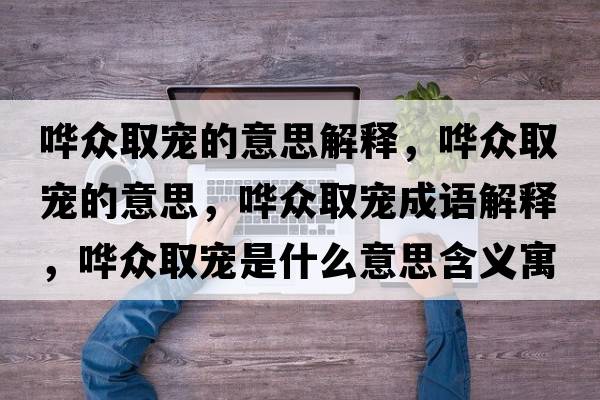 嘩眾取寵的意思解釋?zhuān)瑖W眾取寵的意思，嘩眾取寵成語(yǔ)解釋?zhuān)瑖W眾取寵是什么意思含義寓意