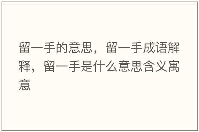留一手的意思，留一手成語(yǔ)解釋?zhuān)粢皇质鞘裁匆馑己x寓意