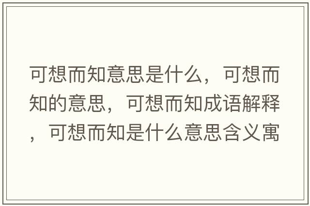 可想而知意思是什么，可想而知的意思，可想而知成語(yǔ)解釋?zhuān)上攵鞘裁匆馑己x寓意