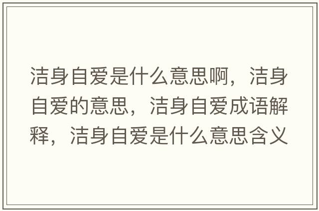 潔身自愛(ài)是什么意思啊，潔身自愛(ài)的意思，潔身自愛(ài)成語(yǔ)解釋?zhuān)瑵嵣碜詯?ài)是什么意思含義寓意