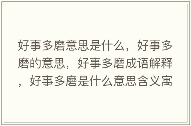 好事多磨意思是什么，好事多磨的意思，好事多磨成語(yǔ)解釋?zhuān)檬露嗄ナ鞘裁匆馑己x寓意