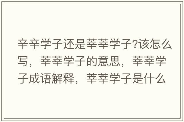 辛辛學(xué)子還是莘莘學(xué)子?該怎么寫(xiě)，莘莘學(xué)子的意思，莘莘學(xué)子成語(yǔ)解釋?zhuān)份穼W(xué)子是什么意思含義寓意