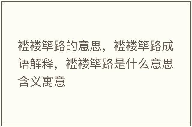 襤褸篳路的意思，襤褸篳路成語(yǔ)解釋?zhuān)h褸篳路是什么意思含義寓意