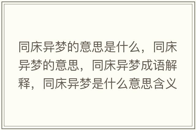 同床異夢(mèng)的意思是什么，同床異夢(mèng)的意思，同床異夢(mèng)成語(yǔ)解釋?zhuān)伯悏?mèng)是什么意思含義寓意