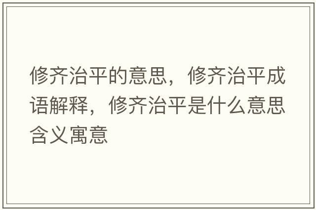 修齊治平的意思，修齊治平成語(yǔ)解釋?zhuān)摭R治平是什么意思含義寓意