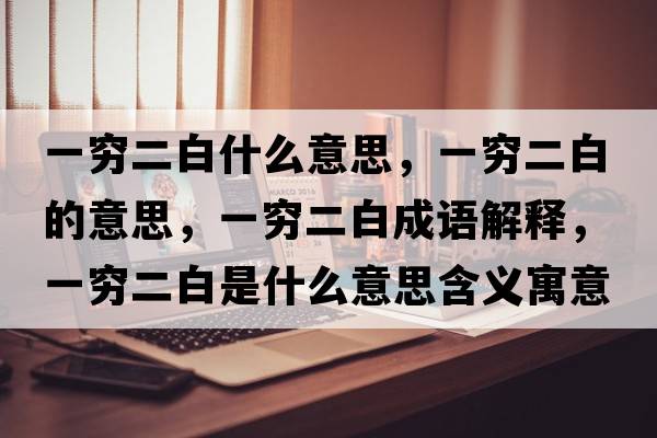 一窮二白什么意思，一窮二白的意思，一窮二白成語(yǔ)解釋?zhuān)桓F二白是什么意思含義寓意