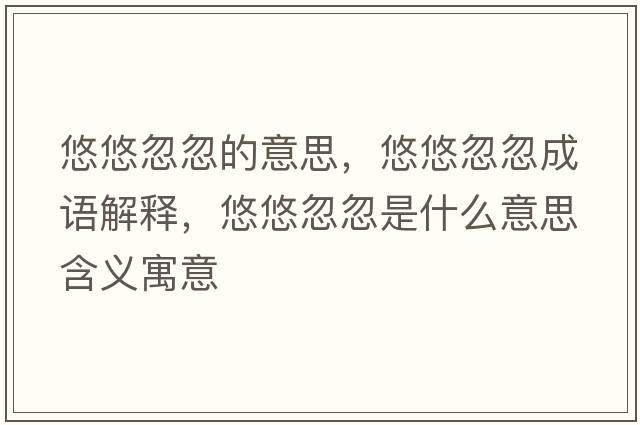 悠悠忽忽的意思，悠悠忽忽成語(yǔ)解釋?zhuān)朴坪龊鍪鞘裁匆馑己x寓意
