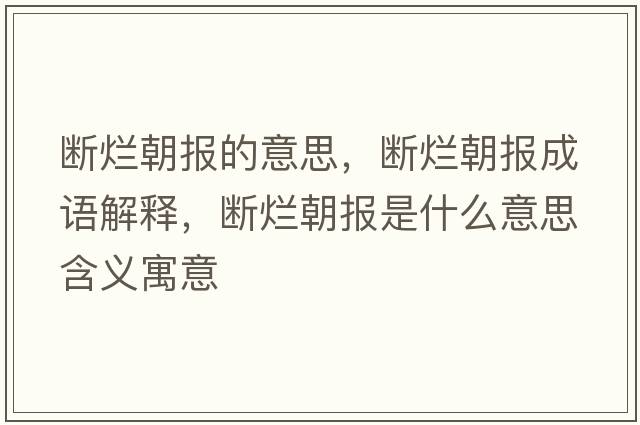 斷爛朝報的意思，斷爛朝報成語(yǔ)解釋?zhuān)瑪酄€朝報是什么意思含義寓意