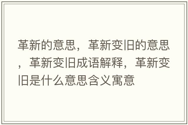 革新的意思，革新變舊的意思，革新變舊成語(yǔ)解釋?zhuān)镄伦兣f是什么意思含義寓意