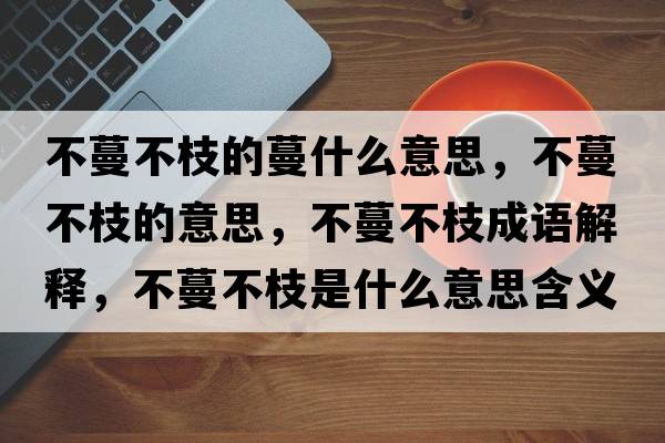 不蔓不枝的蔓什么意思，不蔓不枝的意思，不蔓不枝成語(yǔ)解釋?zhuān)宦恢κ鞘裁匆馑己x寓意