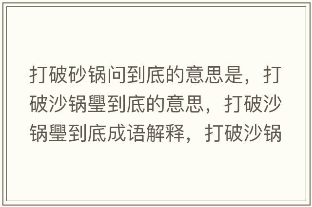 打破砂鍋問(wèn)到底的意思是，打破沙鍋璺到底的意思，打破沙鍋璺到底成語(yǔ)解釋?zhuān)蚱粕冲佽返降资鞘裁匆馑己x寓意