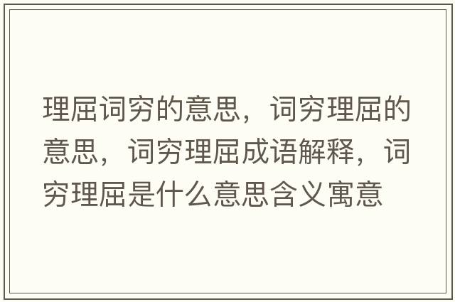 理屈詞窮的意思，詞窮理屈的意思，詞窮理屈成語(yǔ)解釋?zhuān)~窮理屈是什么意思含義寓意