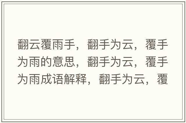 翻云覆雨手，翻手為云，覆手為雨的意思，翻手為云，覆手為雨成語(yǔ)解釋?zhuān)譃樵?，覆手為雨是什么意思含義寓意