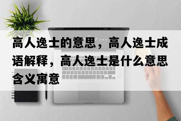 高人逸士的意思，高人逸士成語(yǔ)解釋?zhuān)呷艘菔渴鞘裁匆馑己x寓意
