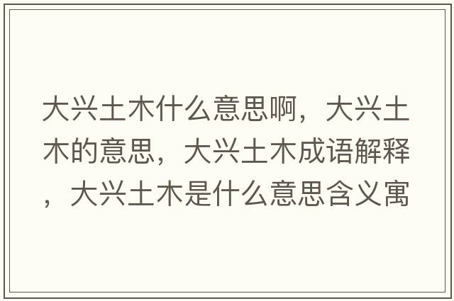 大興土木什么意思啊，大興土木的意思，大興土木成語(yǔ)解釋?zhuān)笈d土木是什么意思含義寓意
