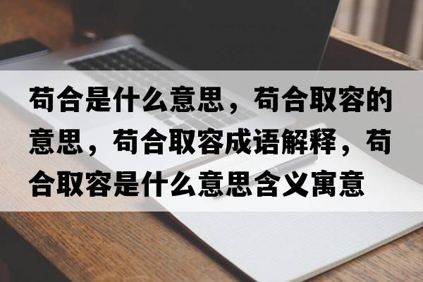 茍合是什么意思，茍合取容的意思，茍合取容成語(yǔ)解釋?zhuān)埡先∪菔鞘裁匆馑己x寓意