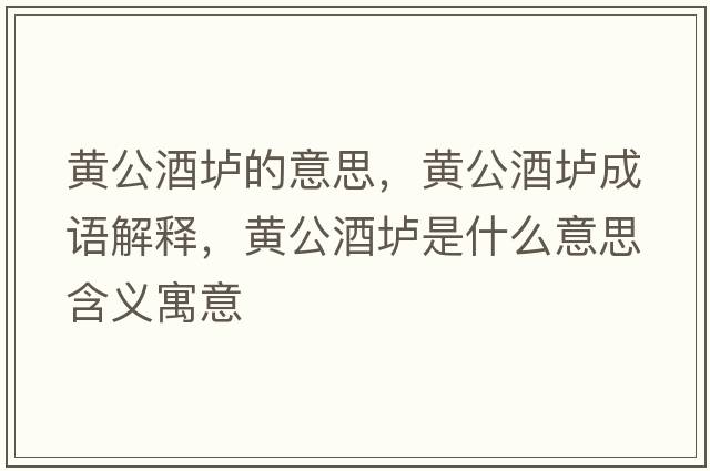 黃公酒壚的意思，黃公酒壚成語(yǔ)解釋?zhuān)S公酒壚是什么意思含義寓意